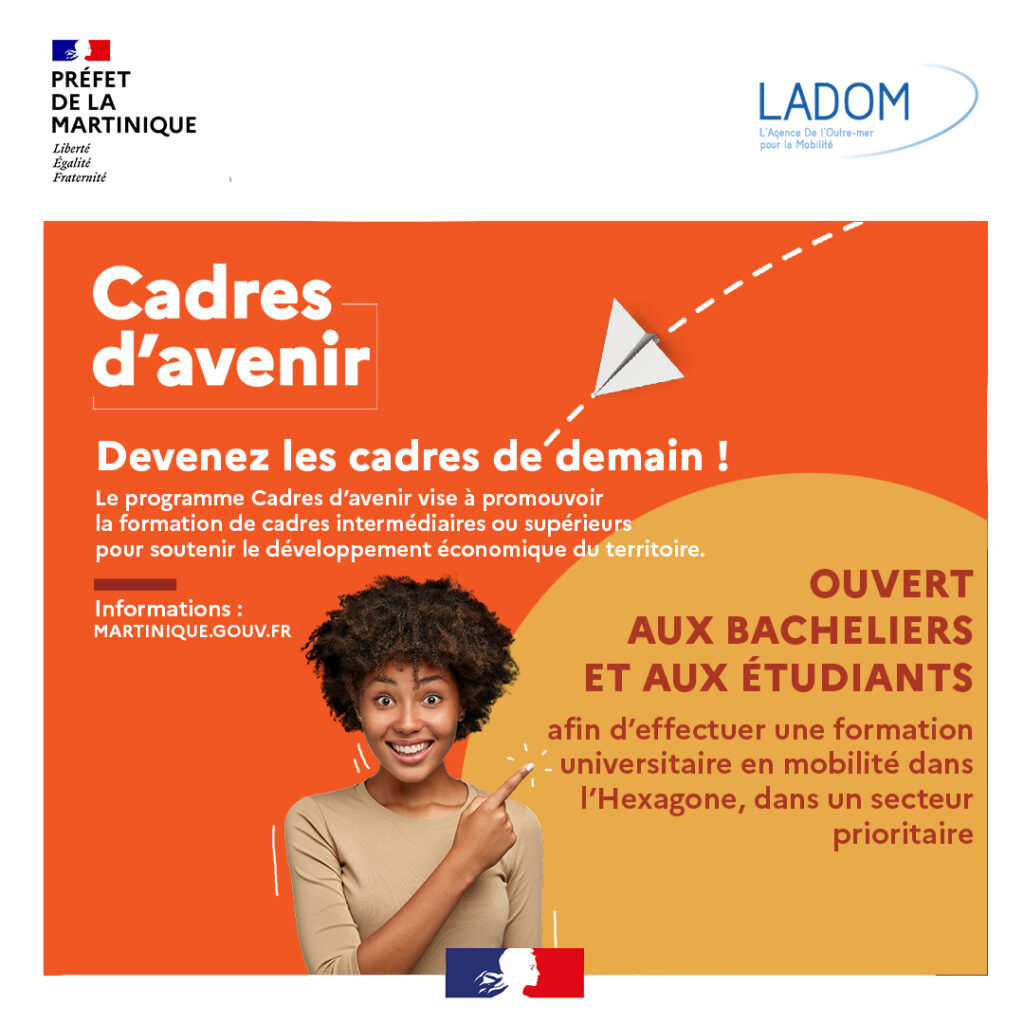 Affiche promotionnelle du programme "Cadres d’avenir" en Martinique, organisée par la Préfecture de la Martinique et LADOM. Une jeune femme souriante pointe vers un message encourageant les bacheliers et étudiants à devenir les cadres de demain. L’affiche annonce que le dispositif est ouvert aux jeunes souhaitant effectuer une formation universitaire en mobilité dans l’Hexagone, dans un secteur prioritaire, afin de soutenir le développement économique du territoire.